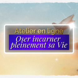 Atelier en ligne : Oser incarner pleinement sa Vie