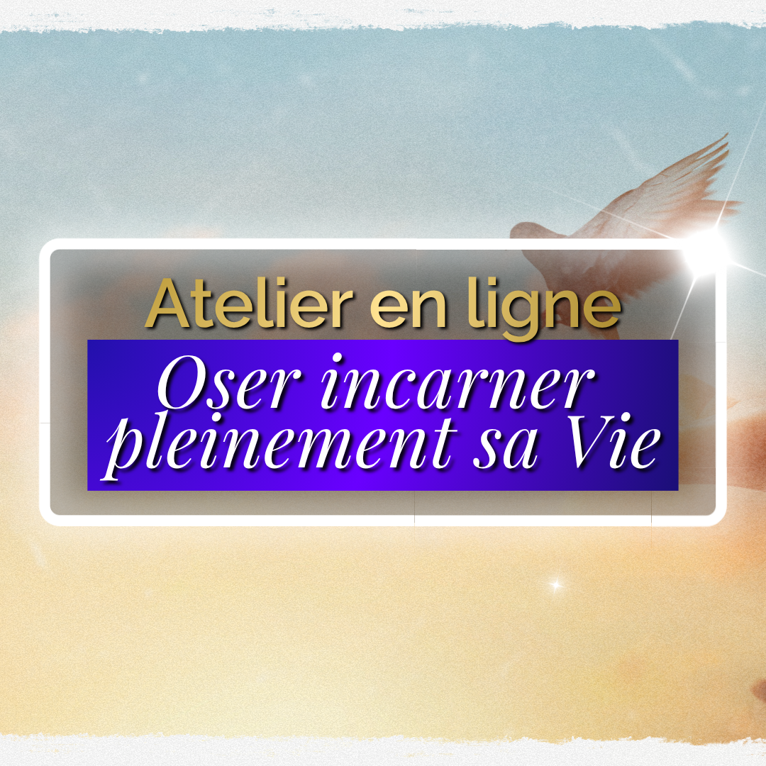 Atelier en ligne : Oser incarner pleinement sa Vie
